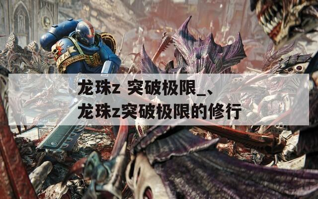 龙珠z 突破极限_、龙珠z突破极限的修行  第1张