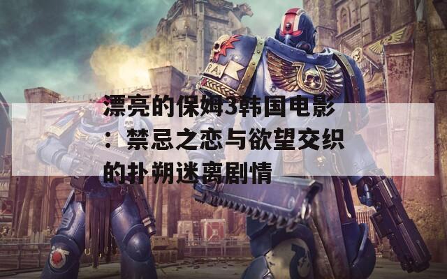 漂亮的保姆3韩国电影：禁忌之恋与欲望交织的扑朔迷离剧情  第1张