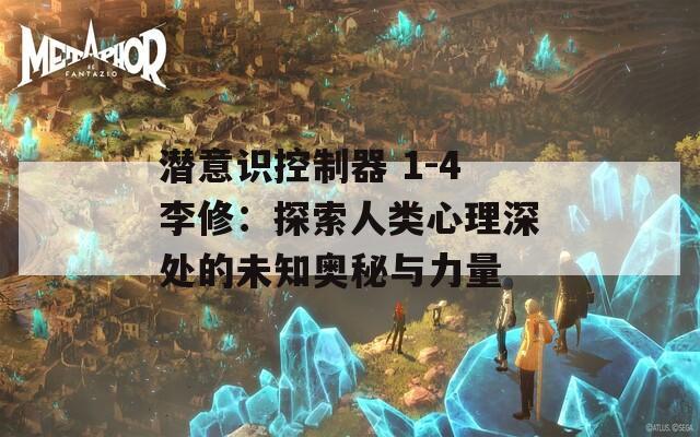 潜意识控制器 1-4李修：探索人类心理深处的未知奥秘与力量