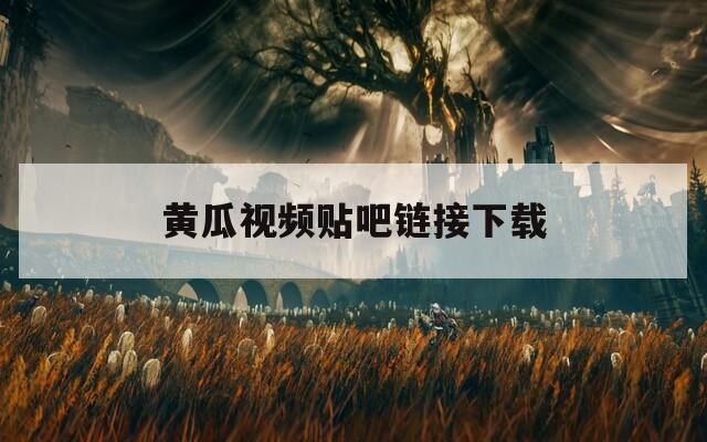 黄瓜视频贴吧链接下载  第1张