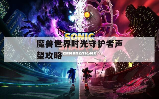 魔兽世界时光守护者声望攻略