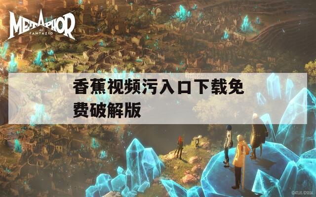 香蕉视频污入口下载免费破解版  第1张