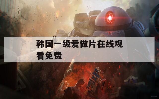 韩国一级爱做片在线观看免费