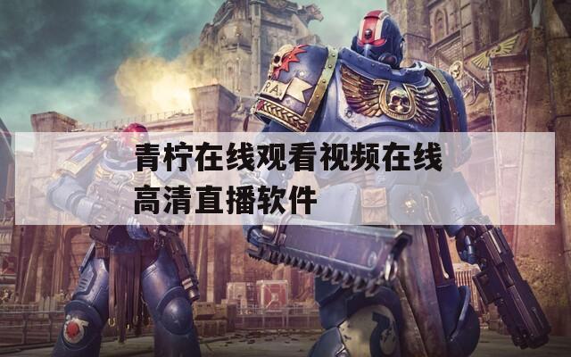 青柠在线观看视频在线高清直播软件  第1张