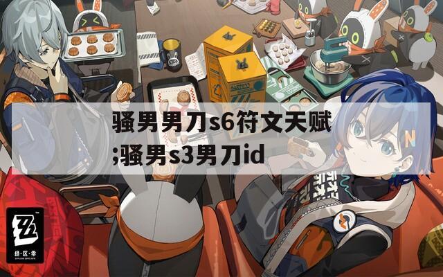 骚男男刀s6符文天赋;骚男s3男刀id
