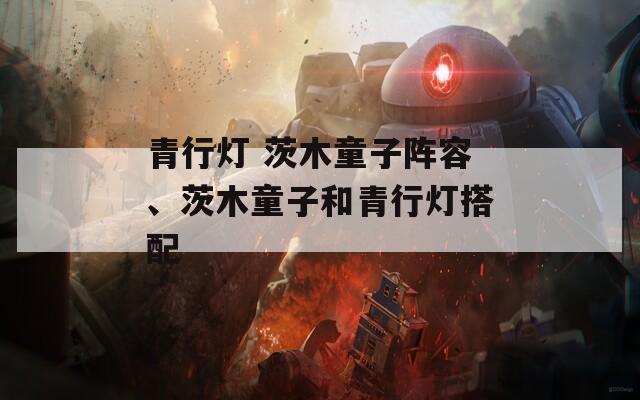 青行灯 茨木童子阵容、茨木童子和青行灯搭配  第1张