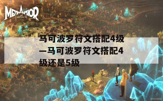 马可波罗符文搭配4级—马可波罗符文搭配4级还是5级  第1张