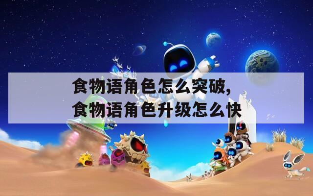 食物语角色怎么突破,食物语角色升级怎么快  第1张