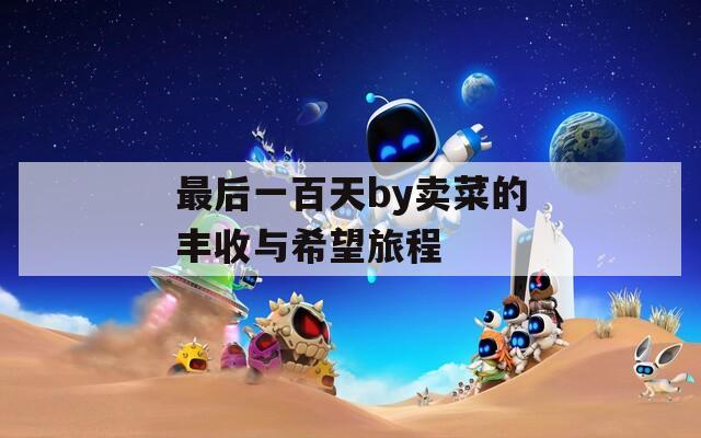 最后一百天by卖菜的丰收与希望旅程  第1张