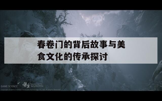 春卷门的背后故事与美食文化的传承探讨  第1张
