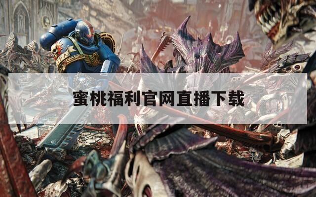 蜜桃福利官网直播下载  第1张