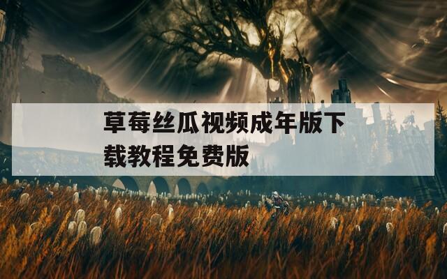 草莓丝瓜视频成年版下载教程免费版  第1张