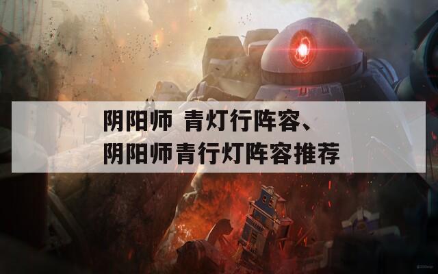 阴阳师 青灯行阵容、阴阳师青行灯阵容推荐  第1张