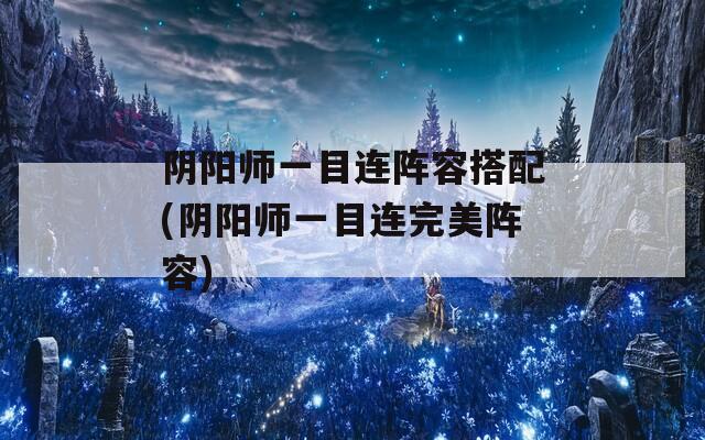 阴阳师一目连阵容搭配(阴阳师一目连完美阵容)  第1张