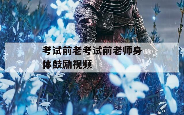 考试前老考试前老师身体鼓励视频  第1张