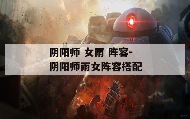 阴阳师 女雨 阵容-阴阳师雨女阵容搭配  第1张