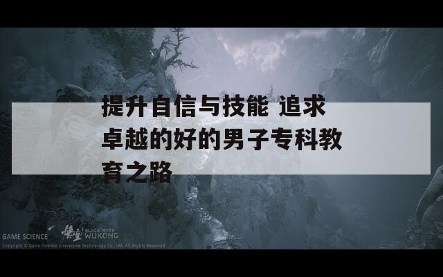 提升自信与技能 追求卓越的好的男子专科教育之路  第1张