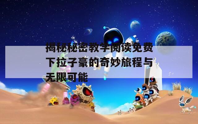 揭秘秘密教学阅读免费下拉子豪的奇妙旅程与无限可能  第1张