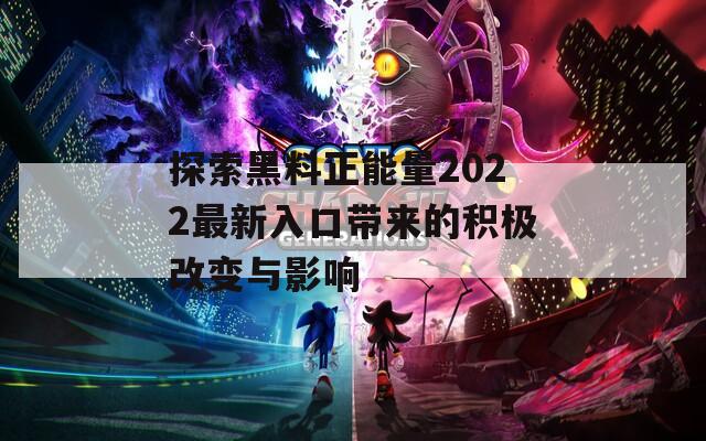 探索黑料正能量2022最新入口带来的积极改变与影响  第1张