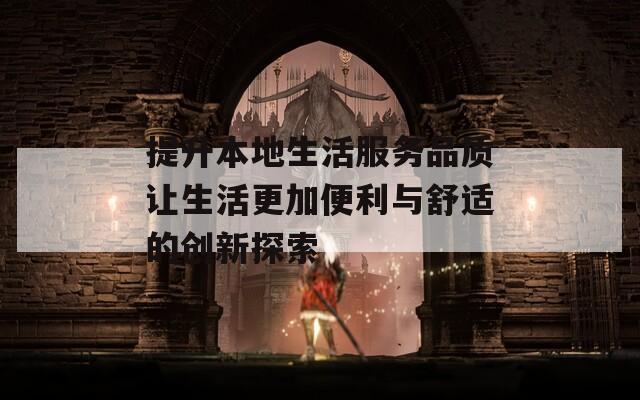 提升本地生活服务品质让生活更加便利与舒适的创新探索  第1张