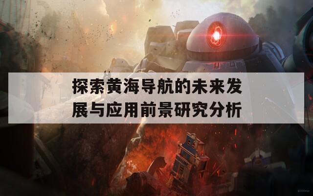 探索黄海导航的未来发展与应用前景研究分析