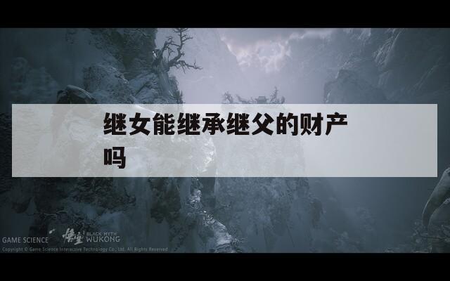 继女能继承继父的财产吗  第1张