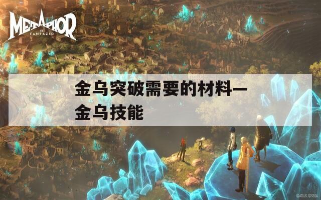 金乌突破需要的材料—金乌技能  第1张