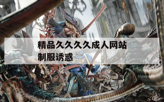 精品久久久久成人网站制服诱惑  第1张