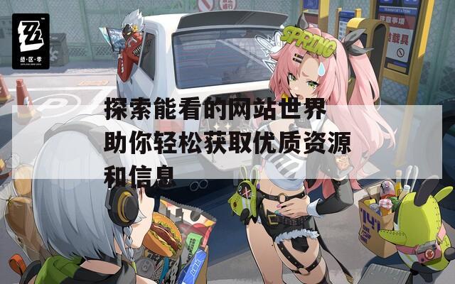 探索能看的网站世界 助你轻松获取优质资源和信息  第1张