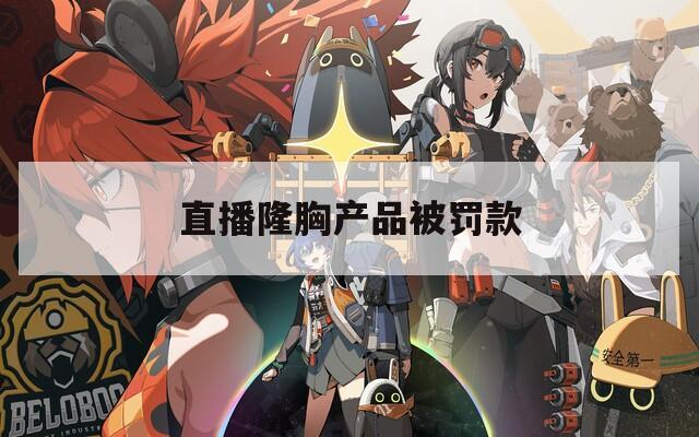 直播隆胸产品被罚款  第1张