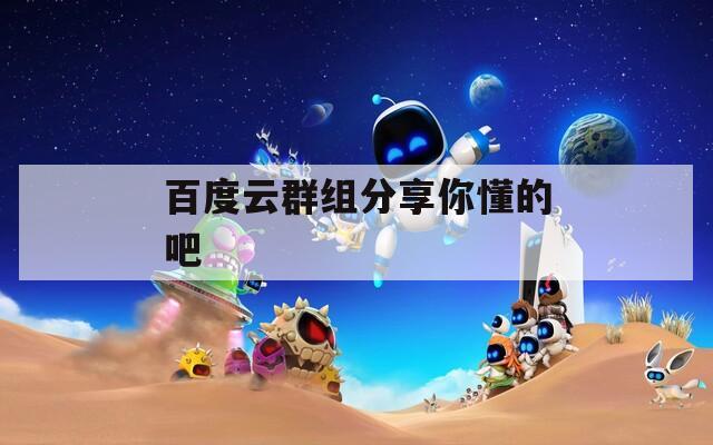 百度云群组分享你懂的吧