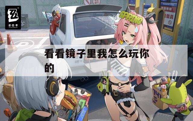 看看镜子里我怎么玩你的  第1张