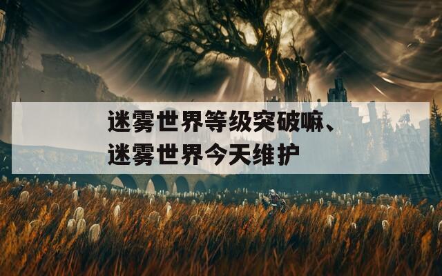 迷雾世界等级突破嘛、迷雾世界今天维护  第1张