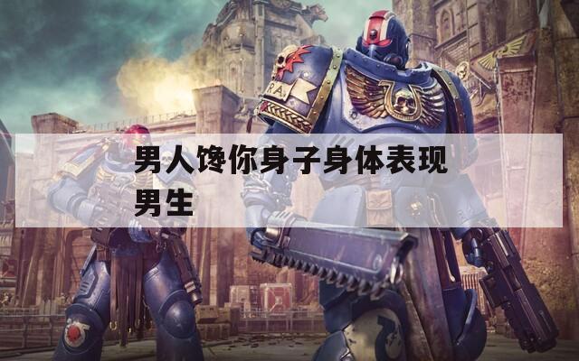 男人馋你身子身体表现男生  第1张