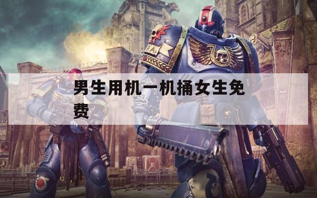 男生用机一机捅女生免费  第1张