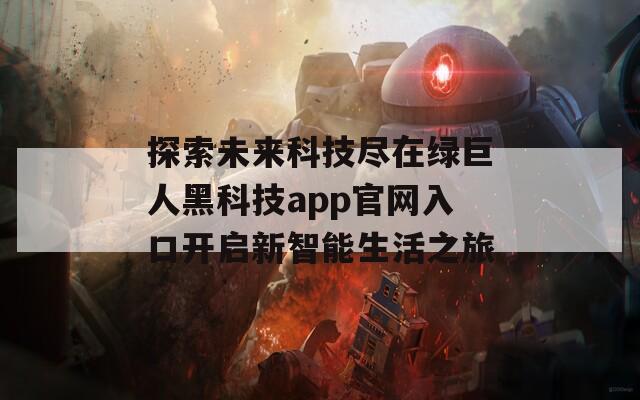 探索未来科技尽在绿巨人黑科技app官网入口开启新智能生活之旅  第1张