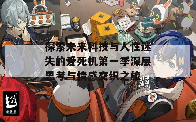 探索未来科技与人性迷失的爱死机第一季深层思考与情感交织之旅  第1张