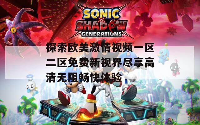 探索欧美激情视频一区二区免费新视界尽享高清无阻畅快体验  第1张