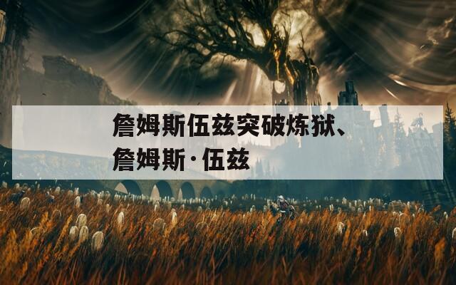 詹姆斯伍兹突破炼狱、詹姆斯·伍兹