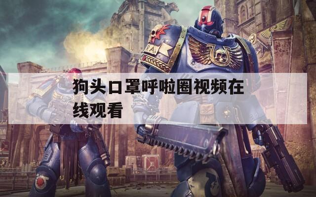 狗头口罩呼啦圈视频在线观看  第1张