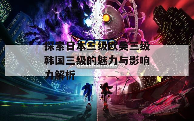 探索日本三级欧美三级韩国三级的魅力与影响力解析  第1张