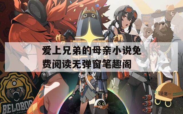 爱上兄弟的母亲小说免费阅读无弹窗笔趣阁  第1张