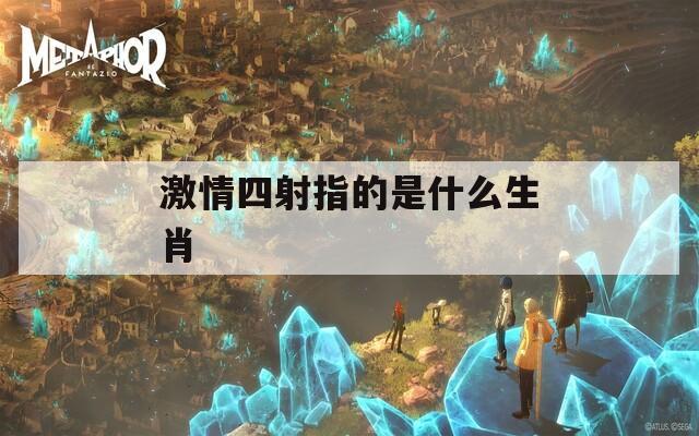 激情四射指的是什么生肖  第1张