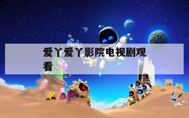 爱丫爱丫影院电视剧观看  第1张