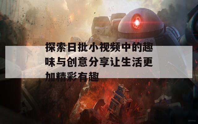 探索日批小视频中的趣味与创意分享让生活更加精彩有趣