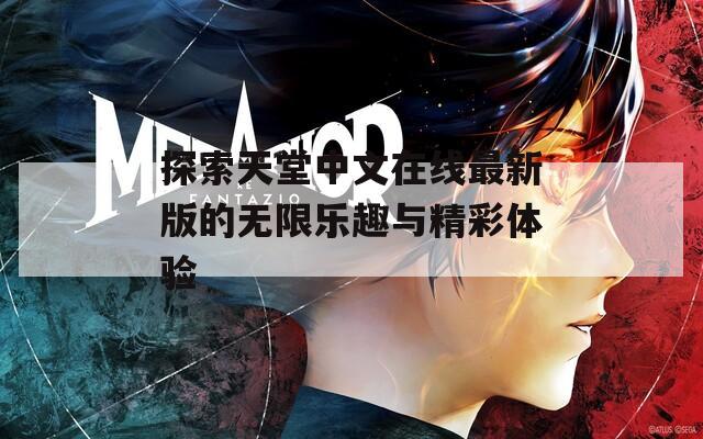 探索天堂中文在线最新版的无限乐趣与精彩体验  第1张