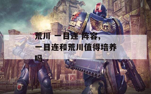 荒川 一目连 阵容,一目连和荒川值得培养吗