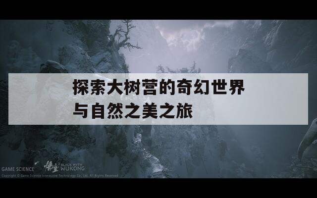 探索大树营的奇幻世界与自然之美之旅  第1张