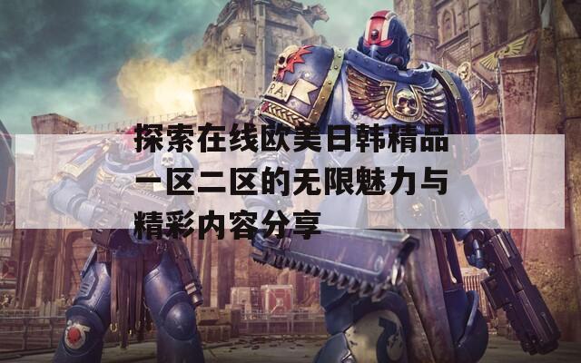 探索在线欧美日韩精品一区二区的无限魅力与精彩内容分享  第1张