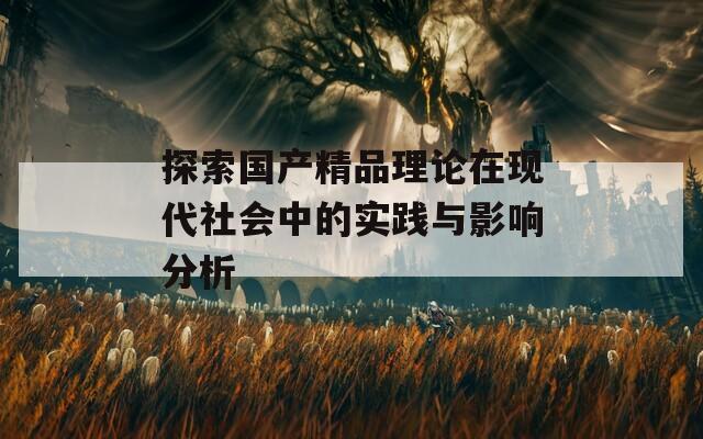 探索国产精品理论在现代社会中的实践与影响分析  第1张
